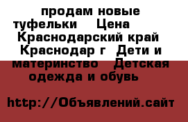 продам новые туфельки  › Цена ­ 350 - Краснодарский край, Краснодар г. Дети и материнство » Детская одежда и обувь   